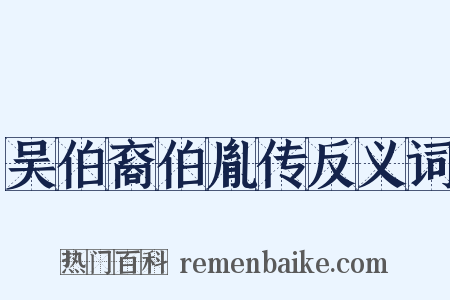 吴伯裔伯胤传反义词是什么意思的图片